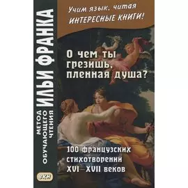 О чем ты грезишь пленная душа 100 французских стихотворений 16-17 вв. (мМетОбЧтФр) Франк