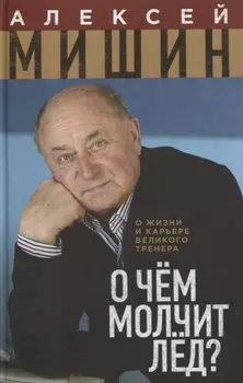 О чем молчит лед. О жизни и карьере великого тренера