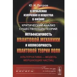О проблемах излучения и вещества в физике: Критический анализ существующих теорий: метафизичность квантовой механики и иллюзорность квантовой теории поля. Альтернатива - модель мерцающих частиц