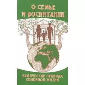 О семье и воспитании. 3-е изд. Ведические правила семейной жизни