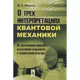 О трех интерпретациях квантовой механики. Об образовании понятия объективной реальности в человеческой практике