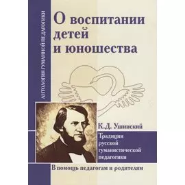 О воспитании детей и юношества. Традиции русской гуманистической педагогики (по трудам К. Д. Ушинского)