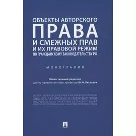 Объекты авторского права и смежных прав и их правовой режим по гражданскому законодательству РФ. Монография