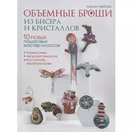 Объемные броши из бисера и кристаллов. 10 новых пошаговых мастер-классов