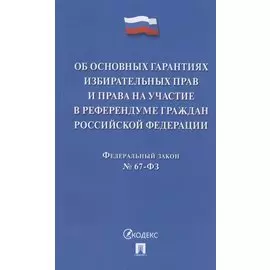 Об основных гарантиях избирательных прав и права на участие в референдуме граждан Российской Федерации. Федеральный закон № 67-ФЗ
