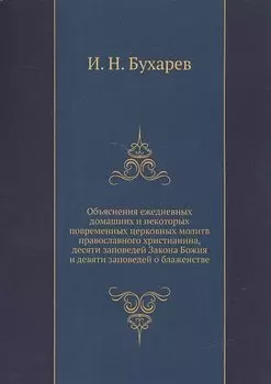 Объяснение ежедневных домашних и некоторых повременных церковных молитв православного христианства, десяти заповедей Закона Божия и десяти заповедей о блаженстве