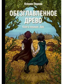 Обезглавленное древо. Книга 1. Айк