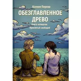 Обезглавленное древо. Кн. 4: Проклятый свободой