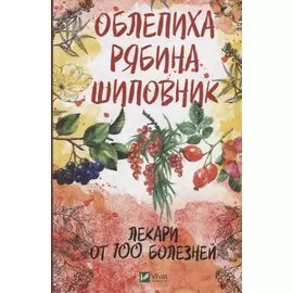 Облепиха, рябина, шиповник - лекари от 100 болезней