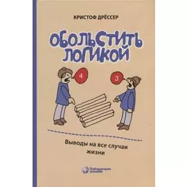 Обольстить логикой. Выводы на все случаи жизни