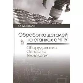 Обработка деталей на станках с ЧПУ. Оборудование. Оснастка. Технология. Учебное пособие