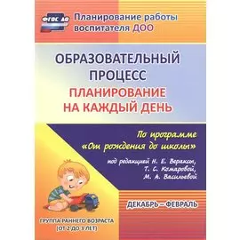Образовательный процесс. Планирование на каждый день по программе "От рождения до школы". Декабрь-февраль. Группа раннего возраста. ФГОС ДО