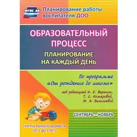 Образовательный процесс. Планирование на каждый день по программе "От рождения до школы". Сентябрь-ноябрь. Группа раннего возраста. 2-е изд., испр.
