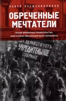 Обреченные мечтатели. Четыре временных правительства или почему революция была неизбежна