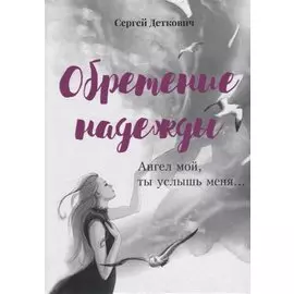 Обретение надежды. Ангел мой, ты услышь меня!..