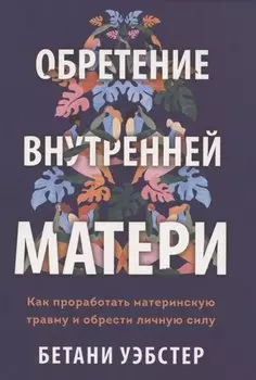 Обретение внутренней матери. Как проработать материнскую травму и обрести личную силу