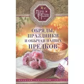 Обряды, праздники и обычаи наших предков. Молитвы, заговоры, обереги