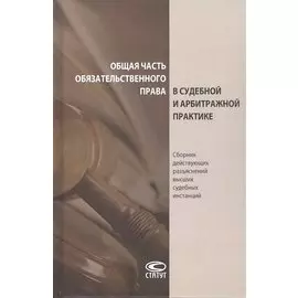 Общая часть обязательственного права в судебной и арбитражной практике: сборник действующих разъяснений высших судебных инстанций
