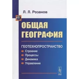 Общая география. Геотехнопространство. Строение. Процессы. Динамика. Управление