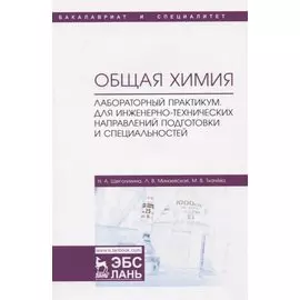 Общая химия. Лабораторный практикум. Для инженерно-технических направлений подготовки и специальностей. Учебно-методическое пособие