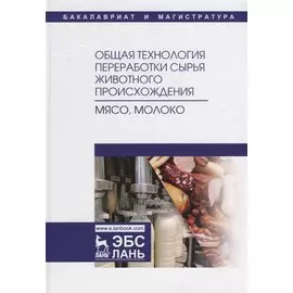 Общая технология переработки сырья животного происхождения (мясо, молоко). Учебное пособие