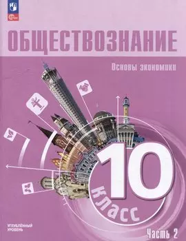 Обществознание: 10-й класс: углубленный уровень: учебное пособие: в 2-х частях. Часть 2: Основы экономики