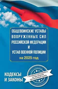 Общевоинские уставы Вооруженных Сил Российской Федерации и Устав военной полиции на 2025 год + уголовная ответственность за преступления против военной службы