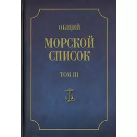 Общий морской список от основания флота до 1917 г. Том III. Царствование Екатерины II. Часть III. А - И