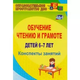 Обучение чтению и грамоте детей 6-7 лет. Конспекты занятий. ФГОС ДО. 2-е издание, исправленное
