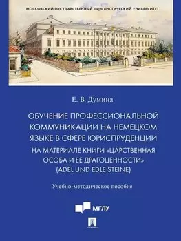 Обучение профессиональной коммуникации на немецком языке в сфере юриспруденции на материале книги «Царственная особа и ее драгоценности» (Adel und edle Steine): учебно-методическое пособие