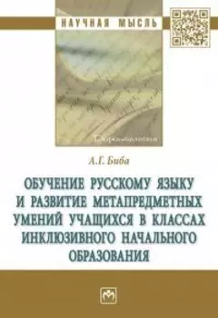Обучение русскому языку и развитие метапредметных умений учащихся в классах инклюзивного начального образования: монография