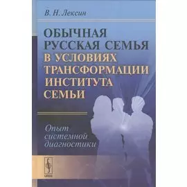 Обычная русская семья в условиях трансформации института семьи. Опыт системной диагностики