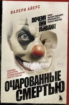 Очарованные смертью. Почему самые обычные люди убивают и превращаются в ужасных монстров