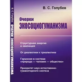 Очерки экосоциогуманизма: Структурная энергия и эволюция. От диалектики к триалектике. Гармония в системе «природа — человек — общество». Приоритет наук естественно-гуманитарного синтеза