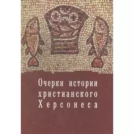Очерки по истории христианского Херсонеса. Херсонес Христианский. Том 1. Выпуск 1