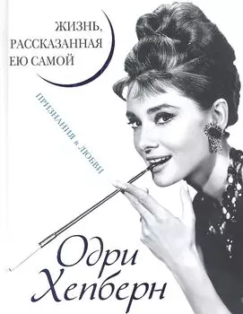 Одри Хепберн. Жизнь, рассказанная ею самой. Признания в любви