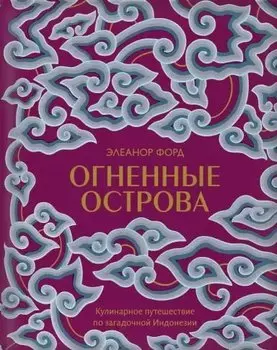 Огненные острова. Кулинарное путешествие по загадочной Индонезии