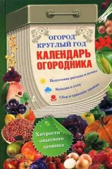Огород круглый год: календарь огородника
