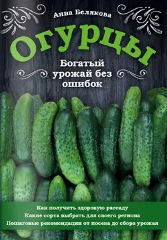 Огурцы. Богатый урожай без ошибок