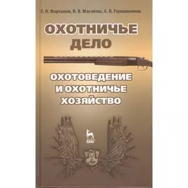 Охотничье дело. Охотоведение и охотничье хозяйство. Учебное пособие. Издание второе, исправленное