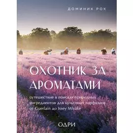 Охотник за ароматами. Путешествие в поисках природных ингредиентов для культовых парфюмов от Guerlain до Issey Miyake