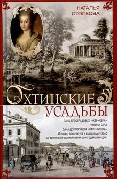 Охтинские усадьбы. Дача Безобразовых «Жерновка», Уткина дача, дача Долгорукова «Салтыковка»… История, архитектура и владельцы усадеб со времени их возникновения до сегодняшнего дня