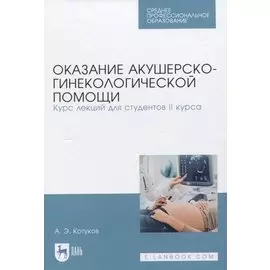 Оказание акушерско-гинекологической помощи. Курс лекций для студентов II курса. Учебное пособие для СПО