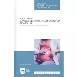 Оказание акушерско-гинекологической помощи. Курс лекций для студентов III курса. Учебное пособие