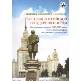 Олимпиада школьников "Ломоносов". История российской государственности. Олимпиадные задания 2012-2015 годов, ответы и комментарии, методические рекомендации