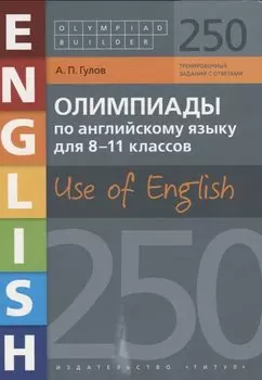 Олимпиады по английскому языку для 8-11 классов. Use of English. 250 вариантов с ответами. Учебное пособие