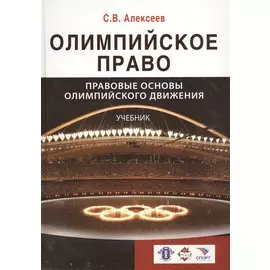 Олимпийское право. Правовые основы олимпийского движения: учебник для студентов, обуч. по направлениям "Юриспруденция" и "Физическая культура и спорт