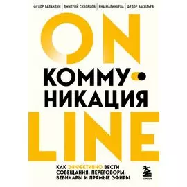 Онлайн-коммуникация. Как эффективно вести совещания, переговоры, вебинары и прямые эфиры