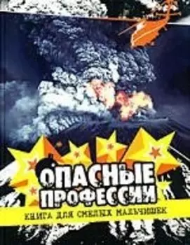 Опасные профессии. Книга для смелых мальчишек