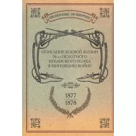 Описание боевой жизни 76-го пехотного Кубанского полка в минувшую войну 1877-1878 гг.